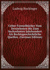 Ueber Formelbucher Vom Dreizehnten Bis Zum Sechzehnten Jahrhundert Als Rechtsgeschichtliche Quellen. (German Edition)