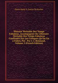 Histoire V?ritable Des Temps Fabuleux. Accompagn?e De L'Histoire V?ritable Des Temps Fabuleux Confirm?e Par Les Critiques Qu'On En a Faites, Par . Par J.-J. Bonnaud, Volume 5 (French Edition)