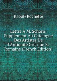 Lettre ? M. Schorn: Suppl?ment Au Catalogue Des Artistes De L'Antiquit? Grecque Et Romaine (French Edition)