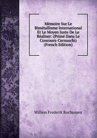Memoire Sur Le Bimetallisme International Et Le Moyen Juste De Le Realiser: (Prime Dans Le Concours-Cernuschi) (French Edition)
