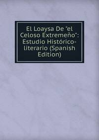El Loaysa De "el Celoso Extreme?o": Estudio Hist?rico-literario (Spanish Edition)