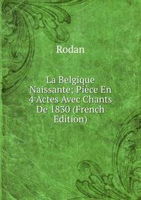 La Belgique Naissante; Piece En 4 Actes Avec Chants De 1830 (French Edition)
