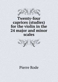Twenty-four caprices (studies) for the violin in the 24 major and minor scales