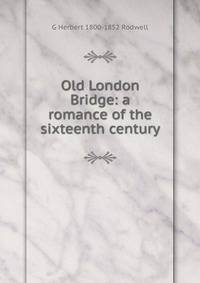 Old London Bridge: a romance of the sixteenth century