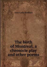 The birth of Montreal, a chronicle play and other poems