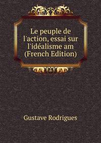 Le peuple de l'action, essai sur l'id?alisme am (French Edition)