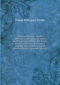 Colon en Espana; estudio historico-critico sobre la vida y hechos del descubridor del Nuevo mundo, personas, doctrinas y sucesos que contribuyeron al descubrimiento (Spanish Edition)