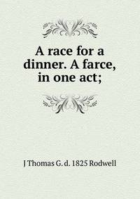 A race for a dinner. A farce, in one act;