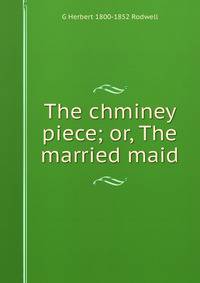 The chminey piece; or, The married maid