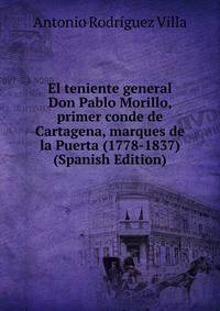 El teniente general Don Pablo Morillo, primer conde de Cartagena, marques de la Puerta (1778-1837) (Spanish Edition)