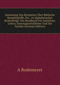 Sammlung Von Beispielen Uber Biblische Hauptbegriffe, Etc., in Alphabetischer Reihenfolge: Ein Handbuch Fur Geistliche, Lehrer, Sonntagsschullehrer Und Die Familie (German Edition)
