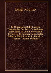 Le Operazioni Delle Societa Cooperative Coi Terzi Considerate Nel Codice Di Commercio Nella Genesi Della Cooperazione, Nella Scienza, Nella Pratica E . Politico-Sociale . (Italian Edition)