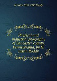 Physical and industrial geography of Lancaster county, Pennsylvania, by H. Justin Roddy