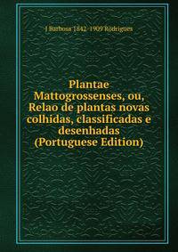 Plantae Mattogrossenses, ou, Relao de plantas novas colhidas, classificadas e desenhadas (Portuguese Edition)