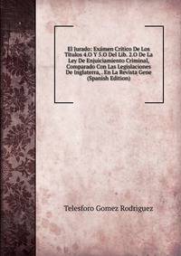 El Jurado: Examen Critico De Los Titulos 4.O Y 5.O Del Lib. 2.O De La Ley De Enjuiciamiento Criminal, Comparado Con Las Legislaciones De Inglaterra, . En La Revista Gene (Spanish Edition)