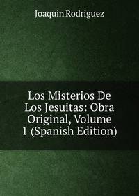 Los Misterios De Los Jesuitas: Obra Original, Volume 1 (Spanish Edition)