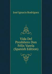 Vida Del Presbitero Don Felix Varela (Spanish Edition)