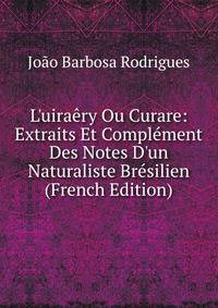 L'uira?ry Ou Curare: Extraits Et Compl?ment Des Notes D'un Naturaliste Br?silien (French Edition)