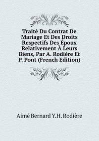 Traite Du Contrat De Mariage Et Des Droits Respectifs Des Epoux Relativement A Leurs Biens, Par A. Rodiere Et P. Pont (French Edition)