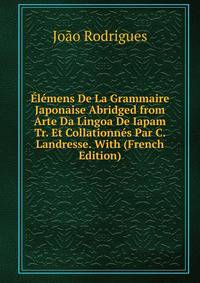 Elemens De La Grammaire Japonaise Abridged from Arte Da Lingoa De Iapam Tr. Et Collationnes Par C. Landresse. With (French Edition)