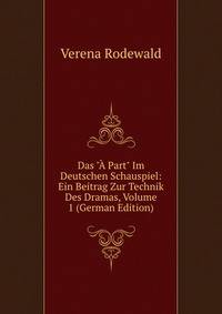 Das "? Part" Im Deutschen Schauspiel: Ein Beitrag Zur Technik Des Dramas, Volume 1 (German Edition)