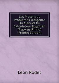 Les Pr?tendus Probl?mes D'alg?bre Du Manuel Du Calculateur ?gyptien (Papyrus Rhind) (French Edition)