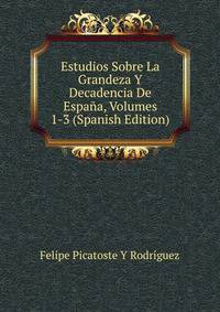 Estudios Sobre La Grandeza Y Decadencia De Espana, Volumes 1-3 (Spanish Edition)
