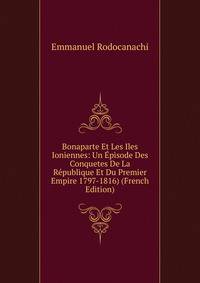 Bonaparte Et Les Iles Ioniennes: Un Episode Des Conquetes De La Republique Et Du Premier Empire 1797-1816) (French Edition)