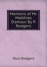 Memoirs of Mr. Matthias D'amour By P. Rodgers.