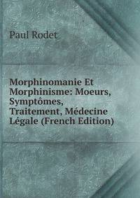 Morphinomanie Et Morphinisme: Moeurs, Symptomes, Traitement, Medecine Legale (French Edition)