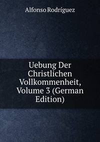 Uebung Der Christlichen Vollkommenheit, Volume 3 (German Edition)