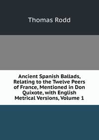 Ancient Spanish Ballads, Relating to the Twelve Peers of France, Mentioned in Don Quixote, with English Metrical Versions, Volume 1