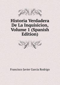 Historia Verdadera De La Inquisicion, Volume 1 (Spanish Edition)