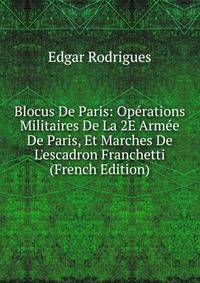 Blocus De Paris: Op?rations Militaires De La 2E Arm?e De Paris, Et Marches De L'escadron Franchetti (French Edition)