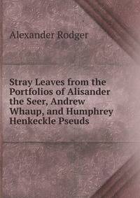 Stray Leaves from the Portfolios of Alisander the Seer, Andrew Whaup, and Humphrey Henkeckle Pseuds.