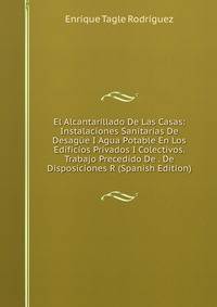 El Alcantarillado De Las Casas: Instalaciones Sanitarias De Desague I Agua Potable En Los Edificios Privados I Colectivos. Trabajo Precedido De . De Disposiciones R (Spanish Edition)