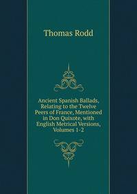 Ancient Spanish Ballads, Relating to the Twelve Peers of France, Mentioned in Don Quixote, with English Metrical Versions, Volumes 1-2