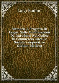 Memoria E Progetto Di Legge: Sulle Modificazioni Da Introdursi Nel Codice Di Commercio Circa Le Societa Cooperative (Italian Edition)