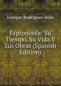 Espronceda: Su Tiempo, Su Vida Y Sus Obras (Spanish Edition)