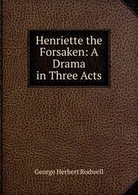 Henriette the Forsaken: A Drama in Three Acts