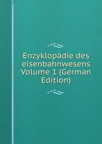 Enzyklopadie des eisenbahnwesens Volume 1 (German Edition)