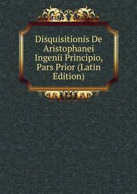 Disquisitionis De Aristophanei Ingenii Principio, Pars Prior (Latin Edition)