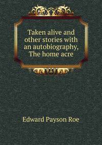 Taken alive and other stories with an autobiography, The home acre