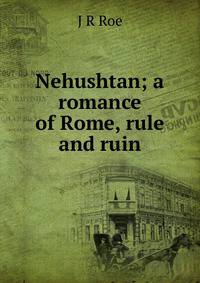 Nehushtan; a romance of Rome, rule and ruin