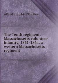 The Tenth regiment, Massachusetts volunteer infantry, 1861-1864, a western Massachusetts regiment
