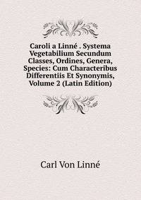 Caroli a Linne . Systema Vegetabilium Secundum Classes, Ordines, Genera, Species: Cum Characteribus Differentiis Et Synonymis, Volume 2 (Latin Edition)