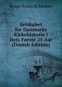 Selskabet for Danmarks Kirkehistorie I Dets Forste 25 Aar (Danish Edition)