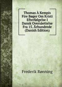 Thomas A Kempis Fire Boger Om Kristi Efterfolgelse I Dansk Oversaettelse Fra 15. Arhundrede (Danish Edition)