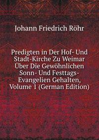 Predigten in Der Hof- Und Stadt-Kirche Zu Weimar Uber Die Gewohnlichen Sonn- Und Festtags-Evangelien Gehalten, Volume 1 (German Edition)