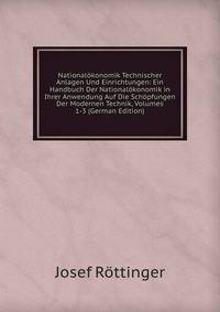 Nationalokonomik Technischer Anlagen Und Einrichtungen: Ein Handbuch Der Nationalokonomik in Ihrer Anwendung Auf Die Schopfungen Der Modernen Technik, Volumes 1-3 (German Edition)